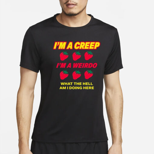 Strawberry I’m A Creep Im A Weirdo What The Hell Am I Doing Here T-Shirt4