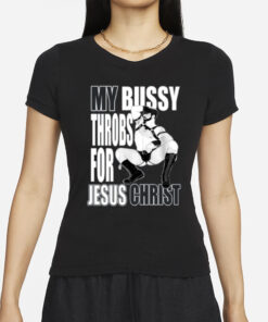 Teenhearts My Bussy Throbs For Jesus Christ T-Shirt