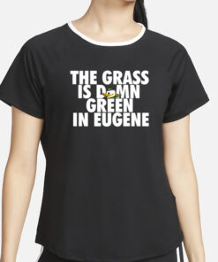 The Grass Is Damn Green In Eugene T Shirt2