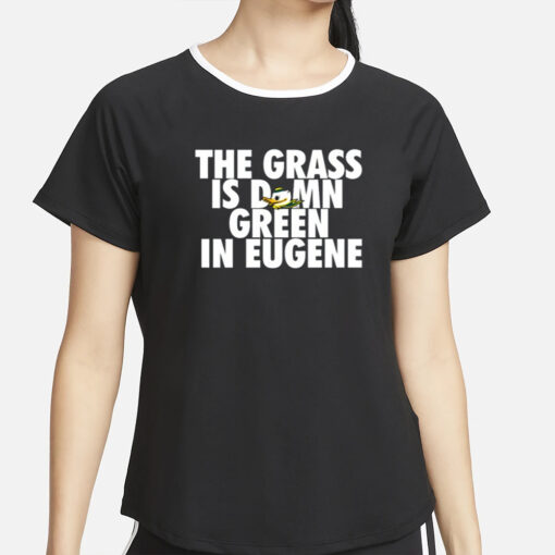 The Grass Is Damn Green In Eugene T Shirt2