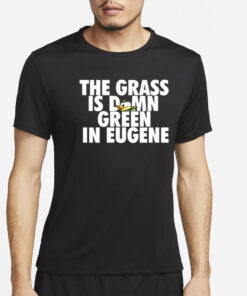 The Grass Is Damn Green In Eugene T Shirt4