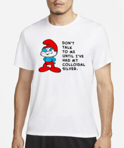 The Smurfs don’t talk to me until I’ve had my colloidal silver T-Shirt