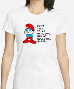 The Smurfs don’t talk to me until I’ve had my colloidal silver T-Shirts