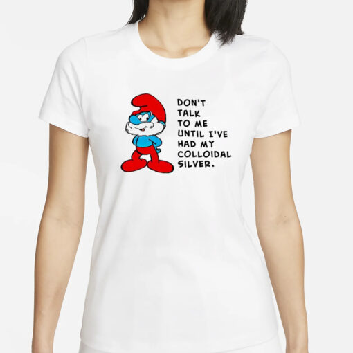 The Smurfs don’t talk to me until I’ve had my colloidal silver T-Shirts