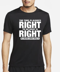 The Time Is Always Right To Do What Is Right Dr. Martin Luther King Jr. T-Shirt2