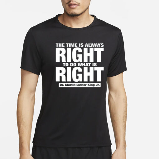 The Time Is Always Right To Do What Is Right Dr. Martin Luther King Jr. T-Shirt2