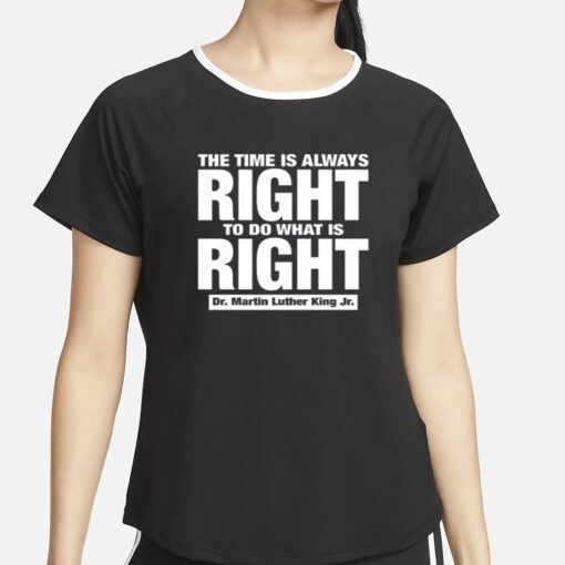 The Time Is Always Right To Do What Is Right Dr. Martin Luther King Jr. T-Shirt4