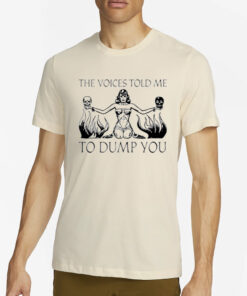 The Voices Told Me To Dump You T-Shirts4