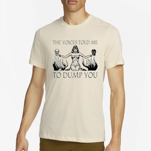 The Voices Told Me To Dump You T-Shirts4