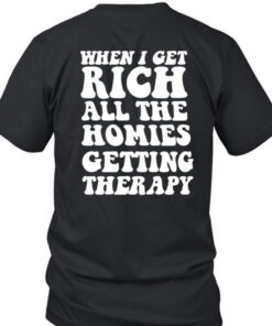 Therapy When I Get Rich All The Homies Getting Therapy T-Shirt5