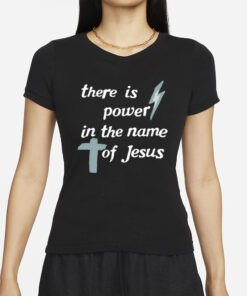 There Is Power In The Name Of Jesus T Shirt