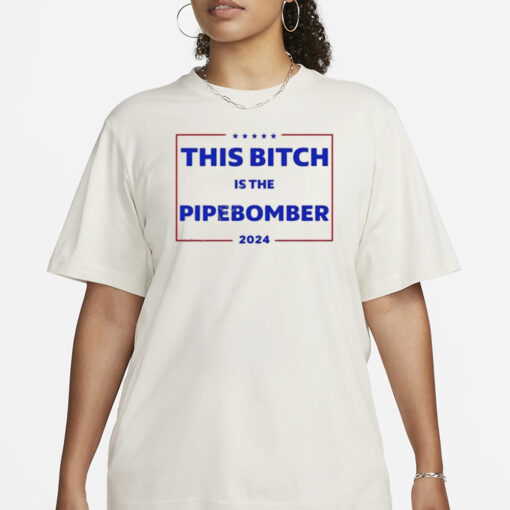 This Bitch Is The Pipebomber 2024 T-Shirt1