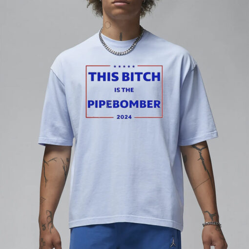 This Bitch Is The Pipebomber 2024 T-Shirt3