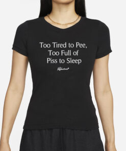 Too Tired To Pee Too Full Of Piss To Sleep T-Shirt