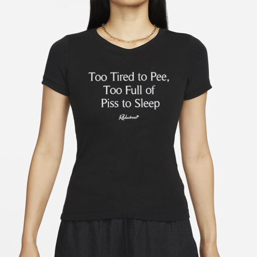 Too Tired To Pee Too Full Of Piss To Sleep T-Shirt