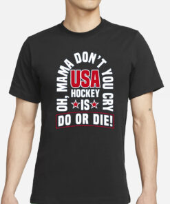 United State Hockey Oh Mama Don’t You Cry Usa Hockey Is Do Or Die T-Shirt