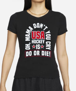 United State Hockey Oh Mama Don’t You Cry Usa Hockey Is Do Or Die T-Shirts