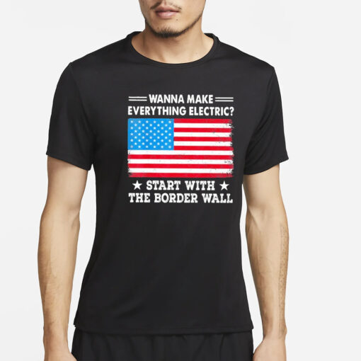 Wanna Make Everything Electric Start With The Border Wall T-Shirt4