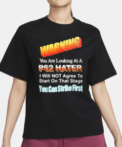 Warning You Are Looking At A PS2 Hater I Will Not Agree To Start On That Satge You Can Strike First T-Shirt1