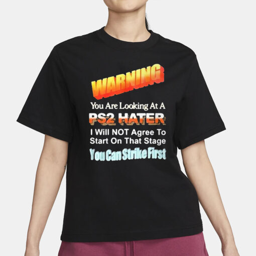 Warning You Are Looking At A PS2 Hater I Will Not Agree To Start On That Satge You Can Strike First T-Shirt1