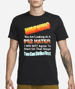 Warning You Are Looking At A PS2 Hater I Will Not Agree To Start On That Satge You Can Strike First T-Shirt3