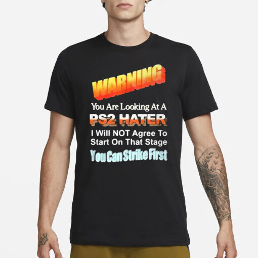 Warning You Are Looking At A PS2 Hater I Will Not Agree To Start On That Satge You Can Strike First T-Shirt3