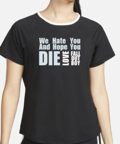 We Hate You And Hope You Die Love Fall Out Boy T-Shirt4