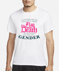 We Watched The Hit Television Series Our Flag Means Death All I Got Was This New Gender T Shirt