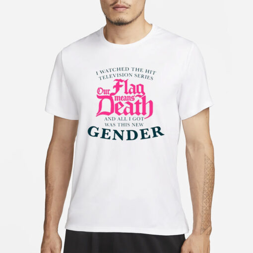 We Watched The Hit Television Series Our Flag Means Death All I Got Was This New Gender T Shirt