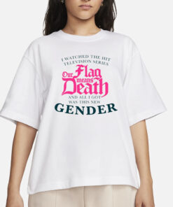We Watched The Hit Television Series Our Flag Means Death All I Got Was This New Gender T Shirts