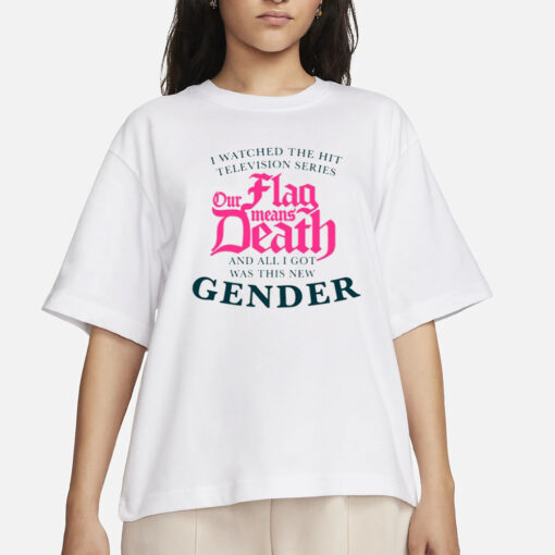 We Watched The Hit Television Series Our Flag Means Death All I Got Was This New Gender T Shirts