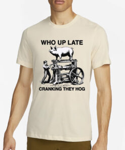 Who Up Late Cranking They Hog T-Shirt2