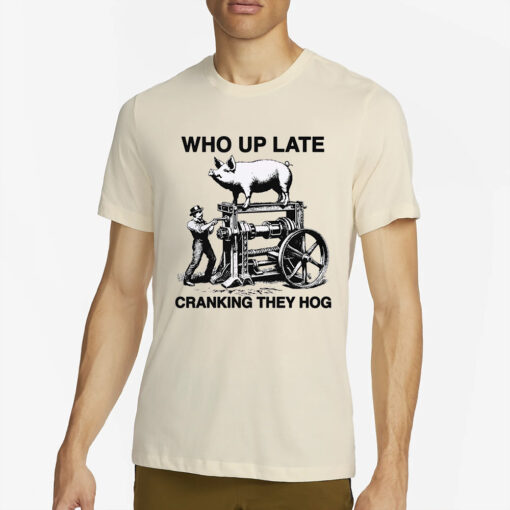 Who Up Late Cranking They Hog T-Shirt2