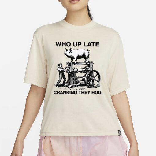 Who Up Late Cranking They Hog T-Shirt4