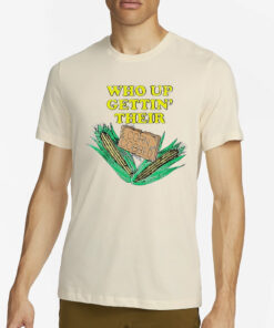 Who up gettin’ their corn cobbed T-Shirt2