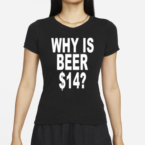 Why Is Beer $14 T- Shirt