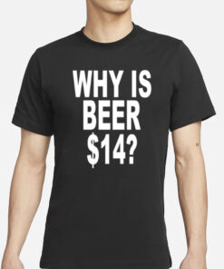 Why Is Beer $14 T- Shirts