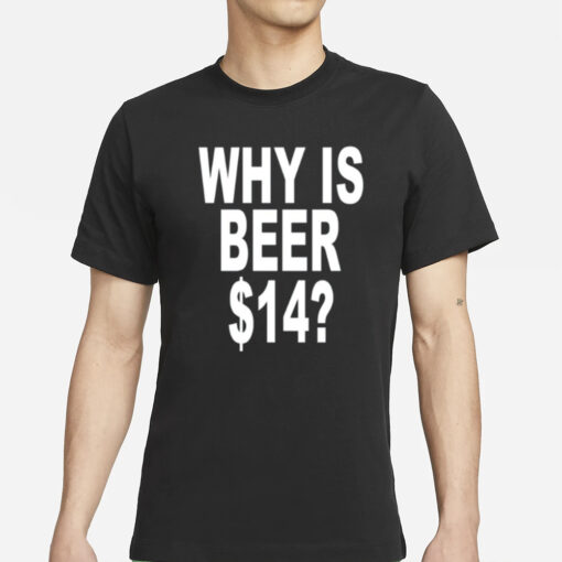 Why Is Beer $14 T- Shirts