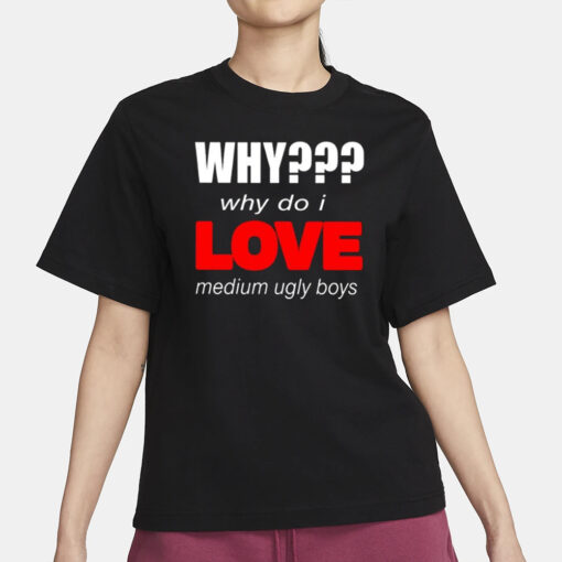 Why Why Do I Love Medium Ugly Boys T-Shirt3