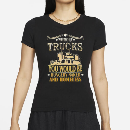 Without Trucks You Would Be Hungry Naked And Homeless T-Shirts