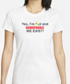 Yes I’m Gay And Homophobic We Exist T-Shirt