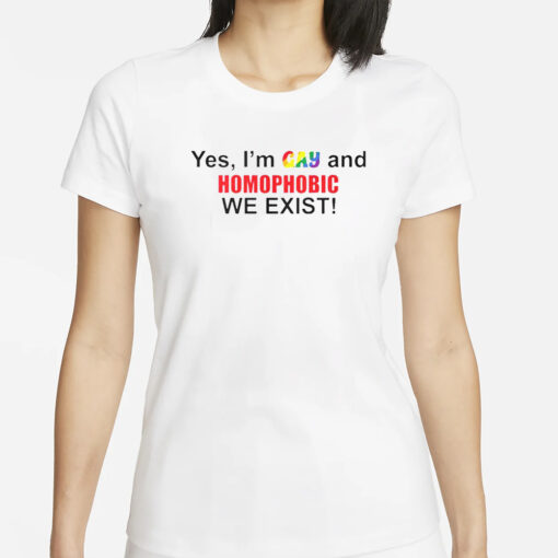 Yes I’m Gay And Homophobic We Exist T-Shirt