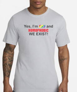 Yes I’m Gay And Homophobic We Exist T-Shirts
