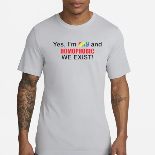 Yes I’m Gay And Homophobic We Exist T-Shirts