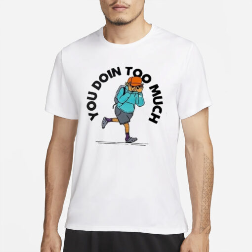 You Doin Too Much T-Shirt