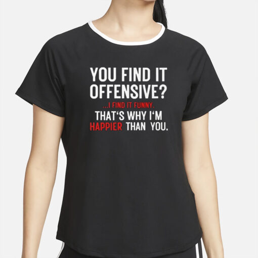 You Find It Offensive I Find It Funny That’s Why I’m Happier Than You T-Shirt4