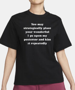 You May Strategically Place Your Wonderful Lips Upon My Posterior And Kiss It Repeatedly T-Shirt3