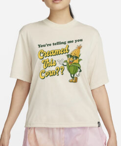 You're Telling Me You Creamed This Corn T-Shirt4