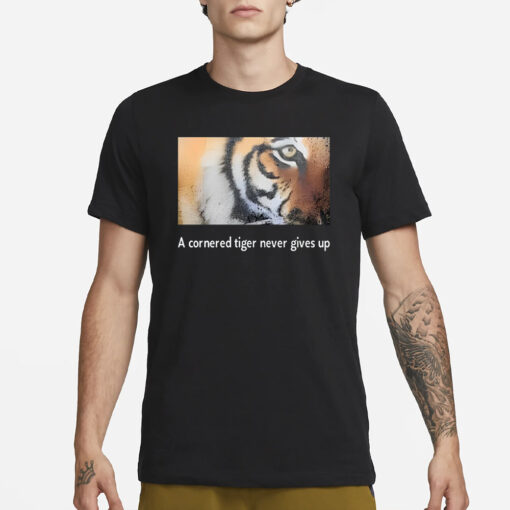 A Cornered Tiger Never Gives Up T-Shirt1