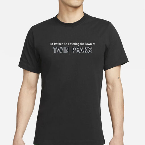 Aaron Cohen I'd Rather Be Entering The Town Of Twin Peaks T-Shirts